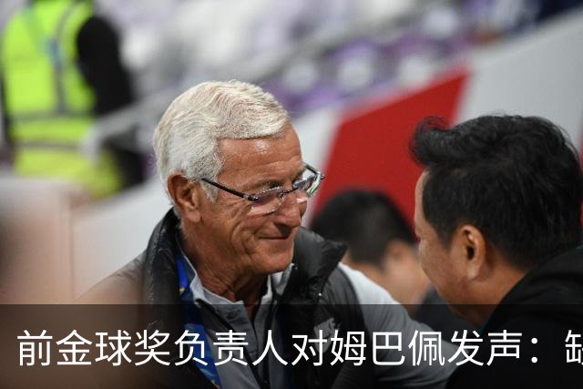 前金球奖负责人对姆巴佩发声：缺乏团队荣誉者不应获奖
